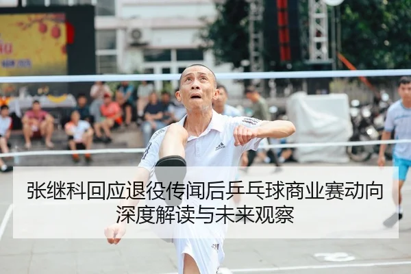张继科回应退役传闻后乒乓球商业赛动向深度解读与未来观察